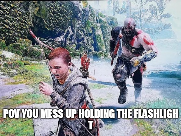 Pov your dad | POV YOU MESS UP HOLDING THE FLASHLIGH
T | image tagged in kratos chasing atreus | made w/ Imgflip meme maker
