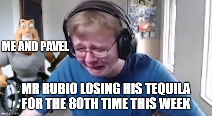cayo heist be like | ME AND PAVEL; MR RUBIO LOSING HIS TEQUILA FOR THE 80TH TIME THIS WEEK | image tagged in callmecarson crying next to joe swanson | made w/ Imgflip meme maker