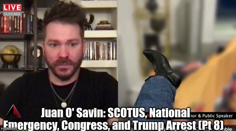 Juan O' Savin: SCOTUS, National Emergency, Congress, and Trump Arrest (Pt 8) (Video) 
