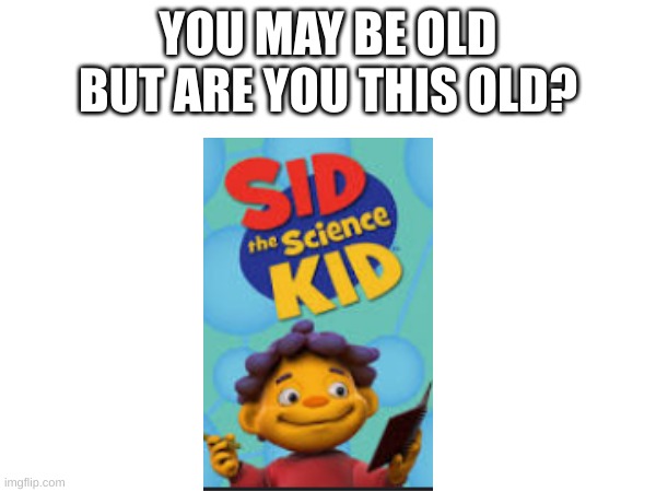 Are you this old | YOU MAY BE OLD BUT ARE YOU THIS OLD? | image tagged in 2008 born | made w/ Imgflip meme maker