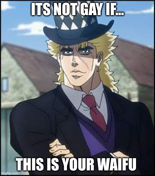 MY WAIFU!!!!!!! | ITS NOT GAY IF... THIS IS YOUR WAIFU | image tagged in speedwagon | made w/ Imgflip meme maker