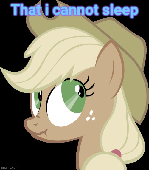 Lying Applejack | That i cannot sleep | image tagged in lying applejack | made w/ Imgflip meme maker
