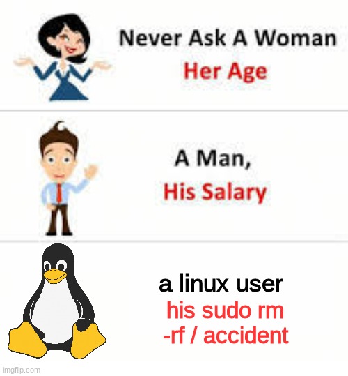 Linux users mistake | a linux user; his sudo rm -rf / accident | image tagged in never ask a woman her age | made w/ Imgflip meme maker