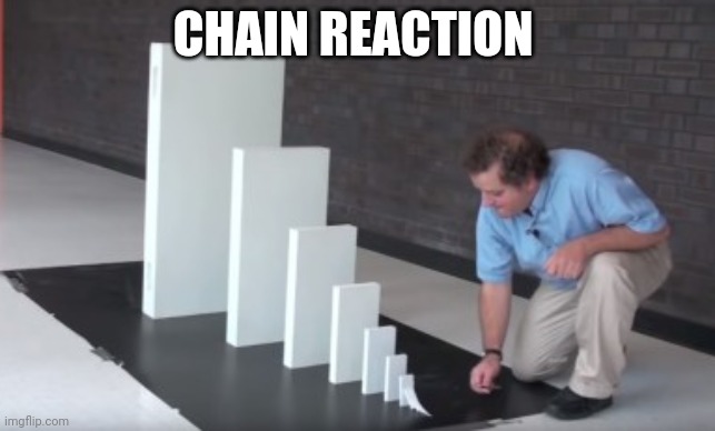 chain reaction | CHAIN REACTION | image tagged in chain reaction | made w/ Imgflip meme maker