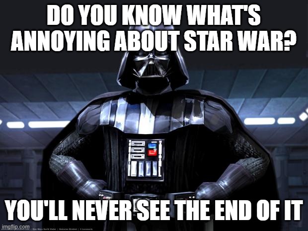 Darth Vader | DO YOU KNOW WHAT'S ANNOYING ABOUT STAR WAR? YOU'LL NEVER SEE THE END OF IT | image tagged in darth vader | made w/ Imgflip meme maker