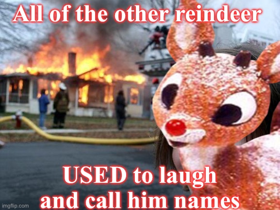 Rudolph’s Revenge | All of the other reindeer; USED to laugh and call him names | image tagged in rudolph,memes,christmas,reindeer | made w/ Imgflip meme maker