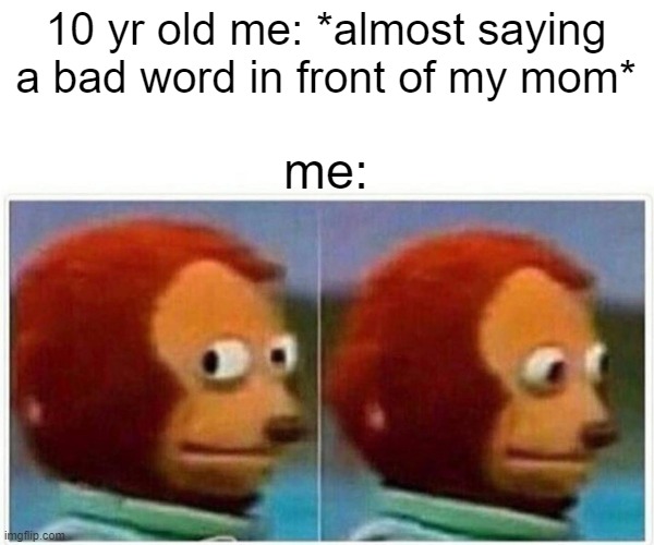 Like every kid | 10 yr old me: *almost saying a bad word in front of my mom*; me: | image tagged in memes,monkey puppet | made w/ Imgflip meme maker