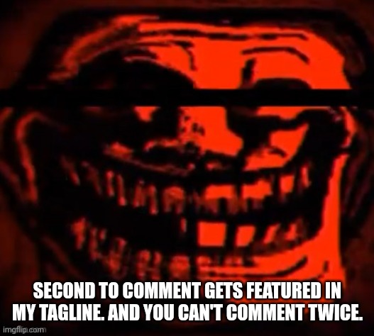 evil trollface | SECOND TO COMMENT GETS FEATURED IN MY TAGLINE. AND YOU CAN'T COMMENT TWICE. | image tagged in evil trollface | made w/ Imgflip meme maker