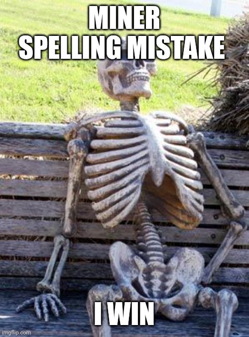 Cry about it | MINER SPELLING MISTAKE; I WIN | image tagged in memes,waiting skeleton | made w/ Imgflip meme maker