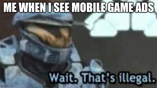 it is u know | ME WHEN I SEE MOBILE GAME ADS | image tagged in wait thats illegal | made w/ Imgflip meme maker