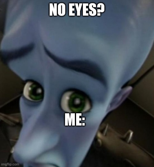 Megamind no bitches | NO EYES? ME: | image tagged in megamind no bitches | made w/ Imgflip meme maker