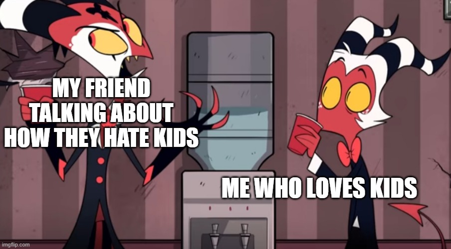 memes | MY FRIEND TALKING ABOUT HOW THEY HATE KIDS; ME WHO LOVES KIDS | image tagged in it was one time | made w/ Imgflip meme maker