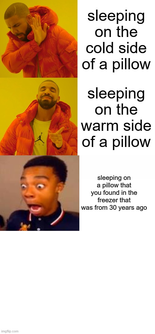 sleeping on the cold side of a pillow; sleeping on the warm side of a pillow; sleeping on a pillow that you found in the freezer that was from 30 years ago | image tagged in memes,drake hotline bling,white text box,funny,sides | made w/ Imgflip meme maker