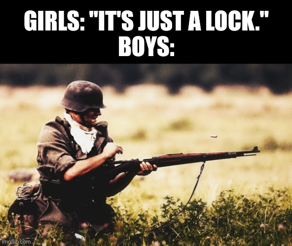 At least one of y'all have done this | GIRLS: "IT'S JUST A LOCK."
BOYS: | image tagged in german soldier reload | made w/ Imgflip meme maker