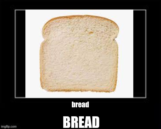 Bread | BREAD; bread | image tagged in bread | made w/ Imgflip meme maker