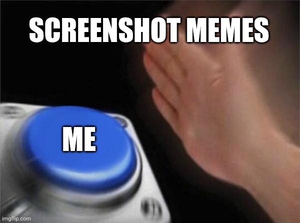 Blank Nut Button Meme | SCREENSHOT MEMES; ME | image tagged in memes,blank nut button | made w/ Imgflip meme maker