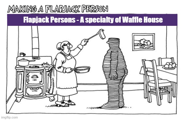Flapjack Persons - A New Specialty of Waffle House | Flapjack Persons - A specialty of Waffle House | image tagged in waffle house,flapjack,flapjack person,pancakes,kliban,memes | made w/ Imgflip meme maker