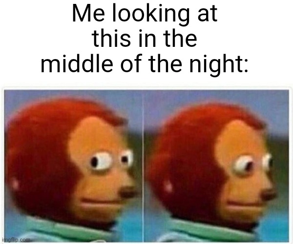 Monkey Puppet Meme | Me looking at this in the middle of the night: | image tagged in memes,monkey puppet | made w/ Imgflip meme maker