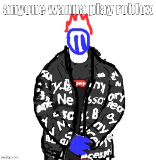 Soul Drip | anyone wanna play roblox | image tagged in soul drip | made w/ Imgflip meme maker