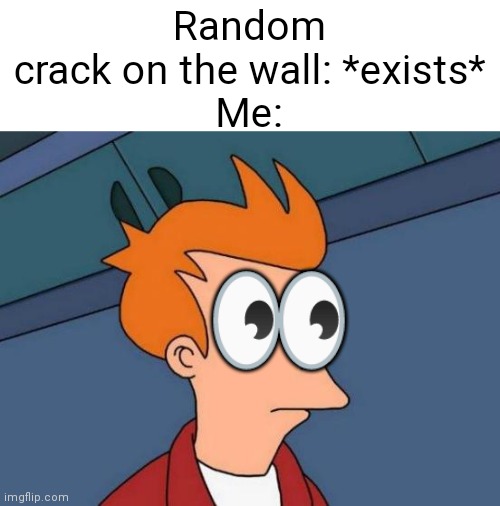 Futurama Fry | Random crack on the wall: *exists*
Me:; 👀 | image tagged in memes,futurama fry | made w/ Imgflip meme maker