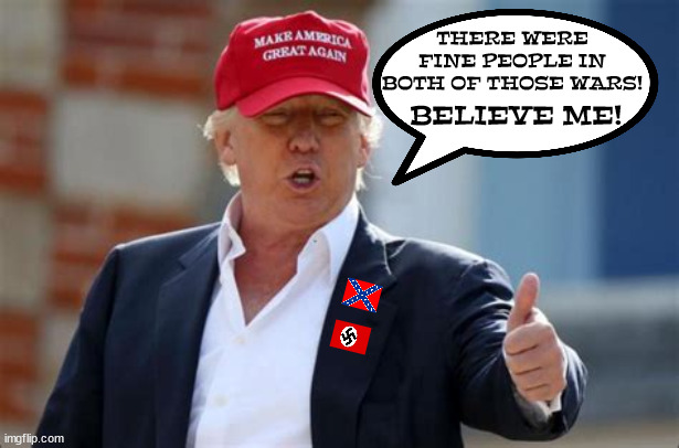 Fine people... | THERE WERE FINE PEOPLE IN BOTH OF THOSE WARS! BELIEVE ME! | image tagged in donald trump,nazi,confederate,traitor,maga | made w/ Imgflip meme maker
