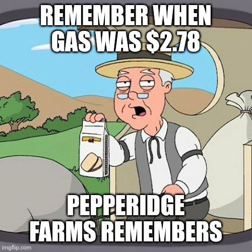 Pepperidge Farm Remembers Meme | REMEMBER WHEN GAS WAS $2.78; PEPPERIDGE FARMS REMEMBERS | image tagged in memes,pepperidge farm remembers,funny,original meme | made w/ Imgflip meme maker