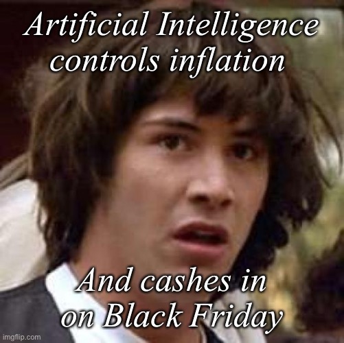 Conspiracy Keanu | Artificial Intelligence controls inflation; And cashes in on Black Friday | image tagged in memes,conspiracy keanu | made w/ Imgflip meme maker