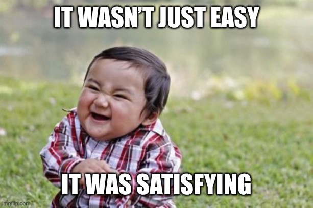 Evil Toddler | IT WASN’T JUST EASY; IT WAS SATISFYING | image tagged in memes,evil toddler | made w/ Imgflip meme maker