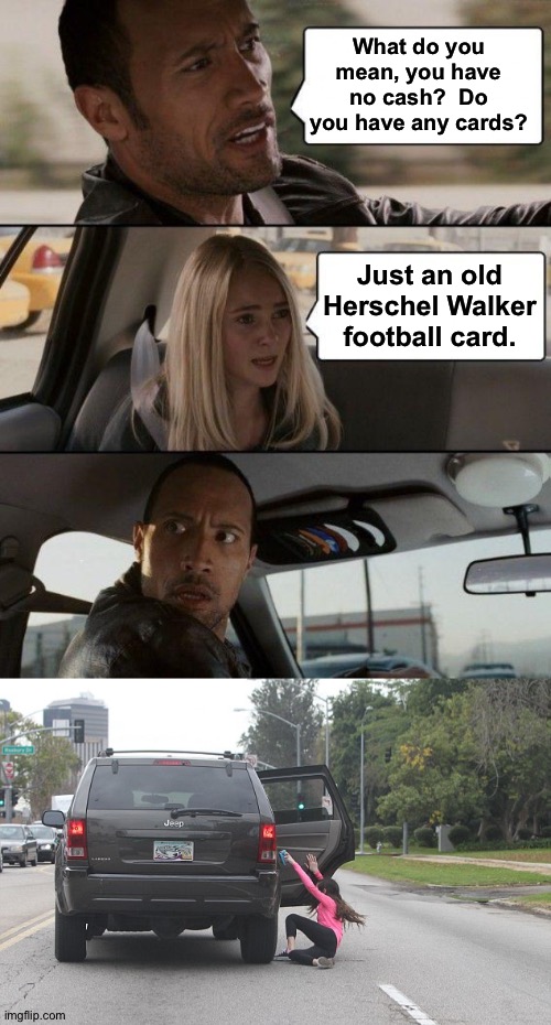 Wrong card to play | What do you mean, you have no cash?  Do you have any cards? Just an old Herschel Walker football card. | image tagged in memes,the rock driving,thrown from car | made w/ Imgflip meme maker