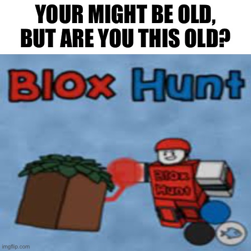 The good old days of 2017 | YOUR MIGHT BE OLD, BUT ARE YOU THIS OLD? | image tagged in roblox,blox hunt | made w/ Imgflip meme maker