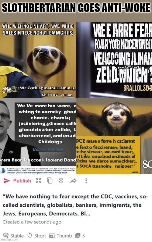 ack Lives Matter, LGBTQ, childless single women, zero cash bail defendants, elections, and fear itself," Slothbertarian declared | SLOTHBERTARIAN GOES ANTI-WOKE | image tagged in slothbertarian list of enemies,slothbertarian,anti-woke,facts,logic,debunked | made w/ Imgflip meme maker
