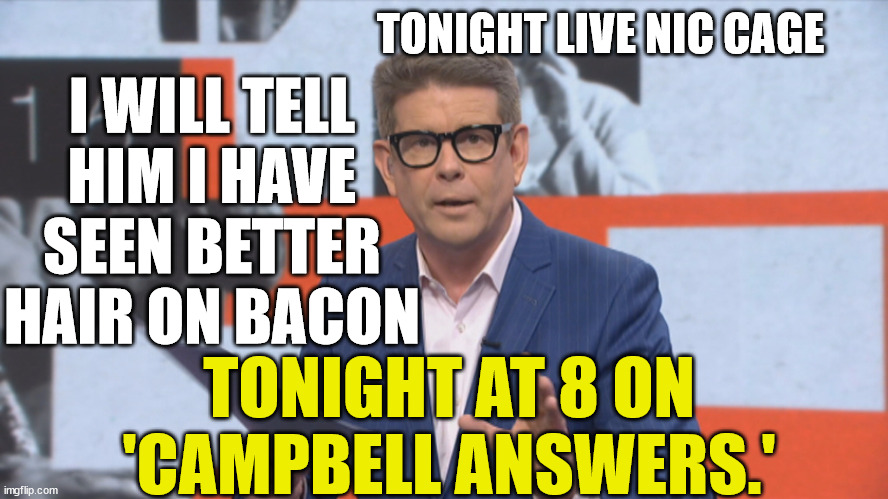 John Campbell | TONIGHT LIVE NIC CAGE; I WILL TELL HIM I HAVE SEEN BETTER HAIR ON BACON; TONIGHT AT 8 ON 'CAMPBELL ANSWERS.' | image tagged in nicolas cage,bad hair,new zealand,bacon,pork,reality tv | made w/ Imgflip meme maker