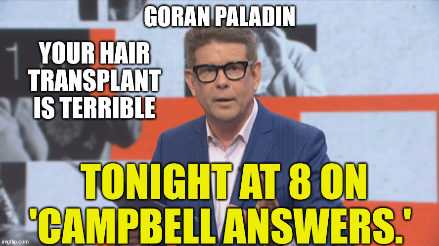 John Campbell Goran Paladin | GORAN PALADIN; YOUR HAIR TRANSPLANT IS TERRIBLE; TONIGHT AT 8 ON 'CAMPBELL ANSWERS.' | image tagged in bad hair,wig,transplant,new zealand,reality tv,sky sports breaking news | made w/ Imgflip meme maker