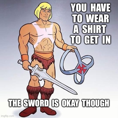 Heman farmers tan | YOU  HAVE  TO  WEAR 
A  SHIRT 
TO  GET  IN; THE  SWORD  IS  OKAY  THOUGH | image tagged in heman farmers tan | made w/ Imgflip meme maker