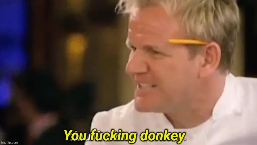 You fucking donkey | image tagged in you fucking donkey | made w/ Imgflip meme maker