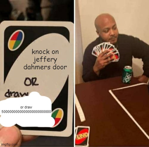 UNO Draw 25 Cards Meme | knock on jeffery dahmers door; or draw 5000000000000000000000000 | image tagged in memes,uno draw 25 cards | made w/ Imgflip meme maker