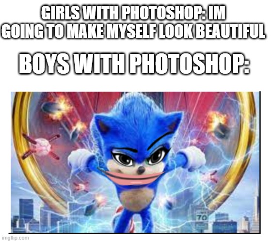 Another photoshop meme | GIRLS WITH PHOTOSHOP: IM GOING TO MAKE MYSELF LOOK BEAUTIFUL; BOYS WITH PHOTOSHOP: | image tagged in memes | made w/ Imgflip meme maker