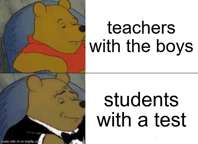 Tuxedo Winnie The Pooh Meme | teachers with the boys; students with a test | image tagged in memes,tuxedo winnie the pooh,ai meme | made w/ Imgflip meme maker