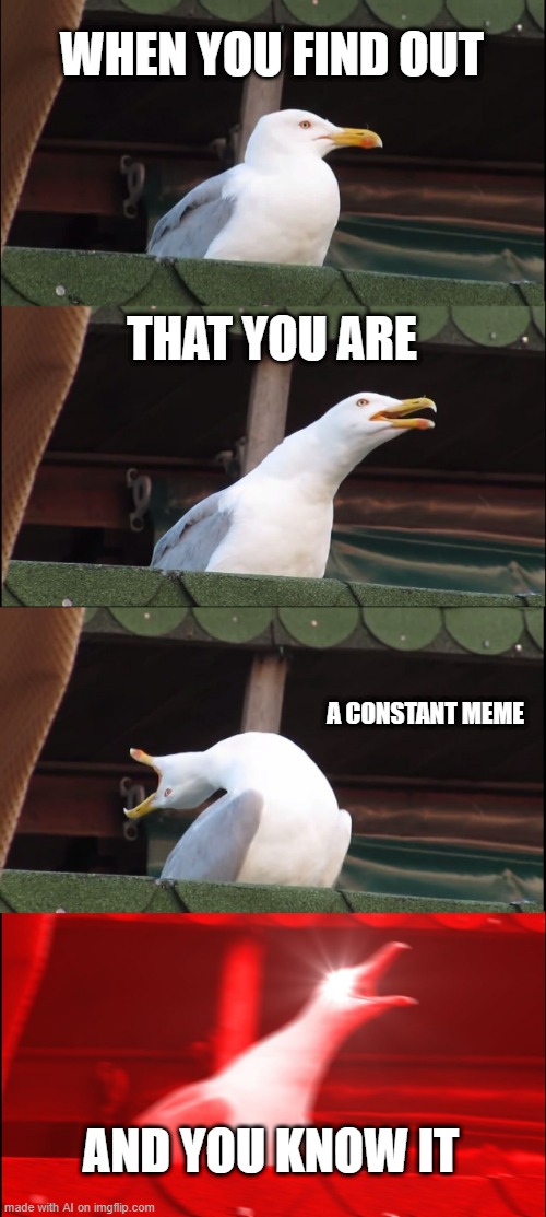 Inhaling Seagull Meme | WHEN YOU FIND OUT; THAT YOU ARE; A CONSTANT MEME; AND YOU KNOW IT | image tagged in memes,inhaling seagull,ai meme | made w/ Imgflip meme maker