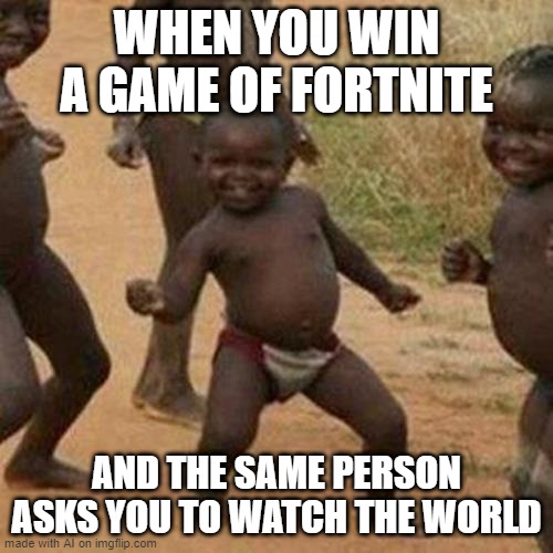 Third World Success Kid | WHEN YOU WIN A GAME OF FORTNITE; AND THE SAME PERSON ASKS YOU TO WATCH THE WORLD | image tagged in memes,third world success kid,ai meme | made w/ Imgflip meme maker