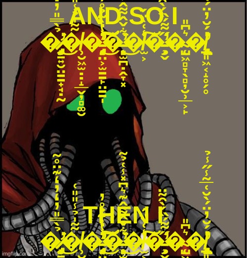 Tech Priest | AND SO I �̷̧̡̡̛̛̼̱͍̮̤̳̟̘̣̰̉̀̿̎̓̒̓̒͊̈̊̃͘͜�̸̹̮͖̫̣̣̝̲̬̦̻͚̮̃͂̍̉̾̎̎͑�̵̡̨͈̤͕̫̳̙̤̳̩̓̔̀̃̉̊̓̕̕͜͠͝�̶̨͈̫̪̣̭̞͓͋̌̂͌̂͊͛͆̽̾͑̉͂͘̕͜�̸̫͕̾͑̀̈́͠�̵̧̗̬̋͌́̏́̀̑͂̈̕�̴ | image tagged in tech priest | made w/ Imgflip meme maker