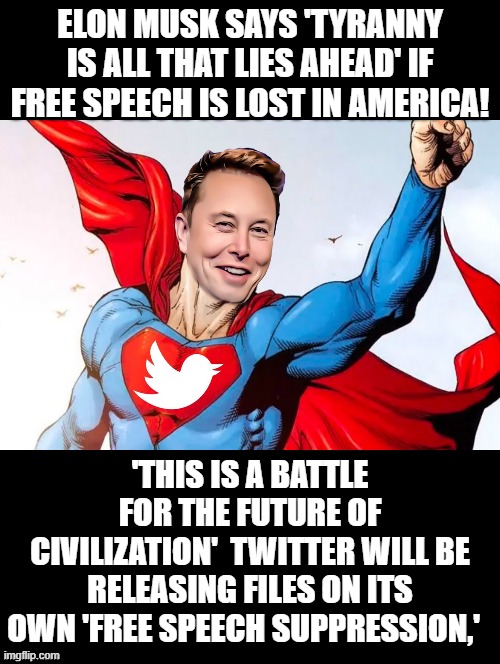 Do we want to live in fear of free speech suppression? No! Musk is releasing what Twitter did! | ELON MUSK SAYS 'TYRANNY IS ALL THAT LIES AHEAD' IF FREE SPEECH IS LOST IN AMERICA! 'THIS IS A BATTLE FOR THE FUTURE OF CIVILIZATION'  TWITTER WILL BE RELEASING FILES ON ITS OWN 'FREE SPEECH SUPPRESSION,' | image tagged in free speech,freedom,the patriot,tyranny | made w/ Imgflip meme maker