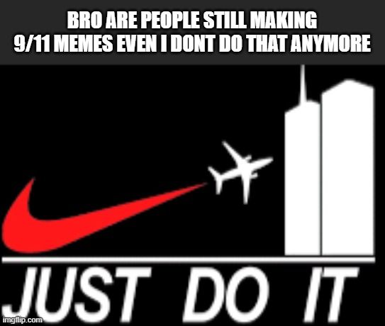 i know i used to but im gonna stop with 9/11 memes | BRO ARE PEOPLE STILL MAKING 9/11 MEMES EVEN I DONT DO THAT ANYMORE | image tagged in just do it | made w/ Imgflip meme maker