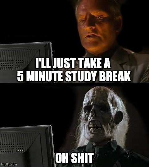 I'll Just Wait Here | I'LL JUST TAKE A 5 MINUTE STUDY BREAK OH SHIT | image tagged in memes,ill just wait here | made w/ Imgflip meme maker