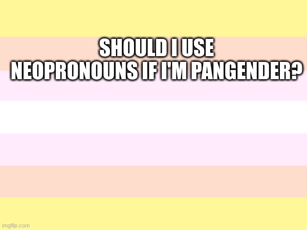 should i? | SHOULD I USE NEOPRONOUNS IF I'M PANGENDER? | image tagged in lgbtq | made w/ Imgflip meme maker