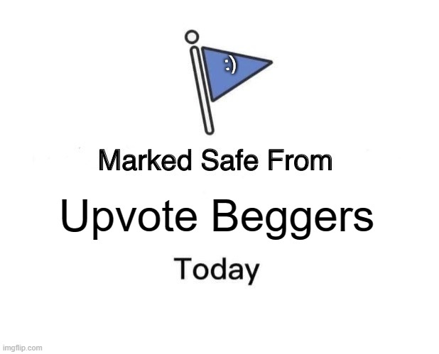 I will know when you find one and scrub it right off your feed to happily enjoy scrolling | :); Upvote Beggers | image tagged in memes,marked safe from | made w/ Imgflip meme maker