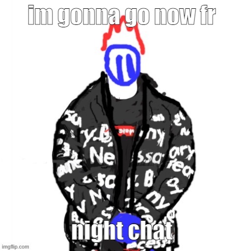 Soul Drip | im gonna go now fr; night chat | image tagged in soul drip | made w/ Imgflip meme maker