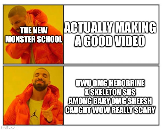 No - Yes | ACTUALLY MAKING A GOOD VIDEO; THE NEW MONSTER SCHOOL; UWU OMG HEROBRINE X SKELETON SUS AMONG BABY OMG SHEESH CAUGHT WOW REALLY SCARY | image tagged in no - yes | made w/ Imgflip meme maker