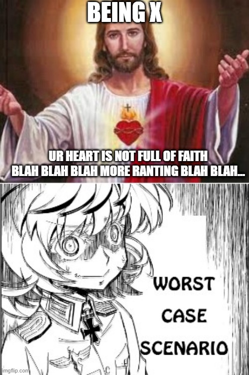 THE FACT THAT TANYA HAD TO SIT THROUGH ALL OF THIS | BEING X; UR HEART IS NOT FULL OF FAITH BLAH BLAH BLAH MORE RANTING BLAH BLAH... | image tagged in tanya,being x | made w/ Imgflip meme maker