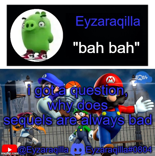 Eyzaraqila template v3 | i got a question, why does sequels are always bad | image tagged in eyzaraqila template v3 | made w/ Imgflip meme maker